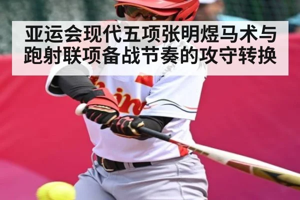 亚运会现代五项张明煜马术与跑射联项备战节奏的攻守转换